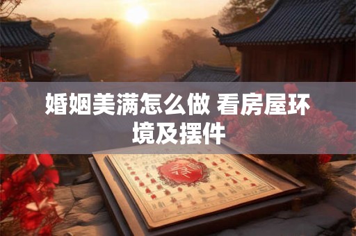 婚姻美满怎么做 看房屋环境及摆件