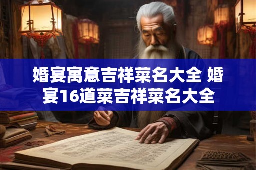 婚宴寓意吉祥菜名大全 婚宴16道菜吉祥菜名大全
