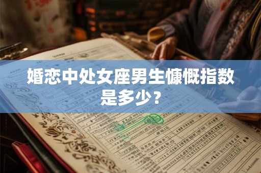 婚恋中处女座男生慷慨指数是多少？