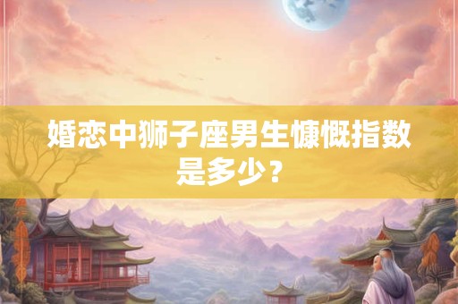 婚恋中金牛座男生慷慨指数是多少？