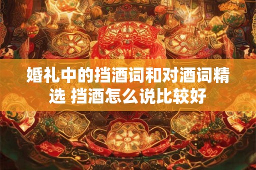 婚礼中的挡酒词和对酒词精选 挡酒怎么说比较好