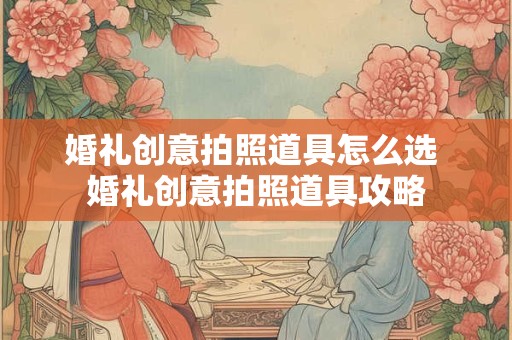 详细阅读:婚礼创意拍照道具怎么选 婚礼创意拍照道具攻略 婚礼创意拍照道具怎么选 婚礼创意拍照道具攻略