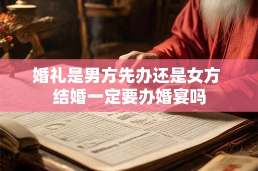 婚礼是男方先办还是女方 结婚一定要办婚宴吗