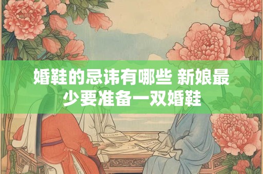 婚鞋的忌讳有哪些 新娘最少要准备一双婚鞋