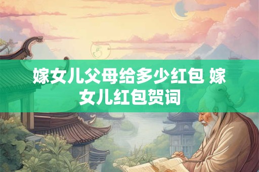 嫁女儿陪嫁需要买什么？订婚需要准备什么？