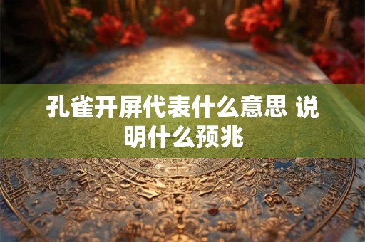 孔雀开屏代表什么意思 说明什么预兆