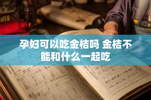 孕妇可以吃金桔吗 金桔不能和什么一起吃