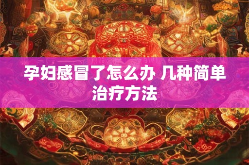 孕妇感冒了怎么办 孕妇感冒了吃什么