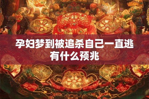 孕妇梦到被追杀自己一直逃有什么预兆
