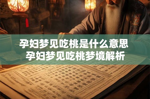 孕妇梦见吃桃是什么意思 孕妇梦见吃桃梦境解析