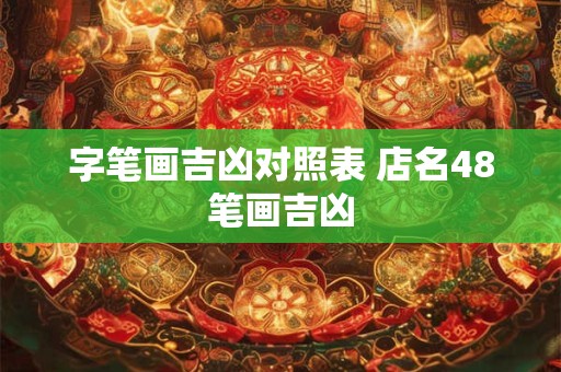 字笔画吉凶对照表 店名48笔画吉凶