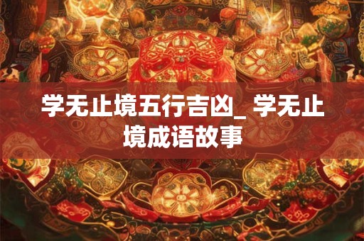 学无止境五行吉凶_学无止境成语故事