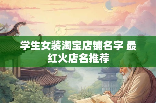学生女装淘宝店铺名字 最红火店名推荐