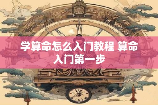 学算命怎么入门教程 算命入门第一步