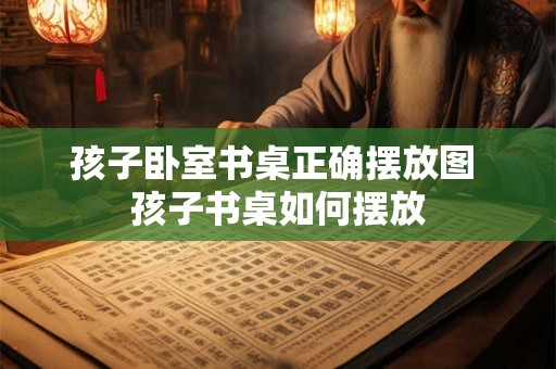 孩子卧室书桌正确摆放图 孩子书桌如何摆放
