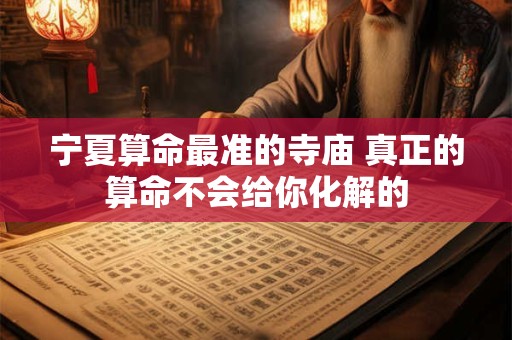 宁夏算命最准的寺庙 真正的算命不会给你化解的