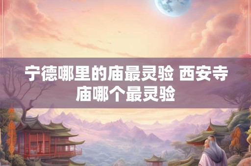 详细阅读:宁德哪里的庙最灵验 西安寺庙哪个最灵验 宁德哪里的庙最灵验 西安寺庙哪个最灵验