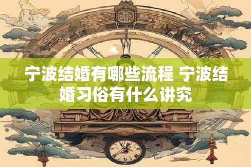 详细阅读:宁波结婚有哪些流程 宁波结婚习俗有什么讲究 宁波结婚有哪些流程 宁波结婚习俗有什么讲究