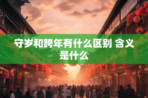 守岁和跨年有什么区别 含义是什么