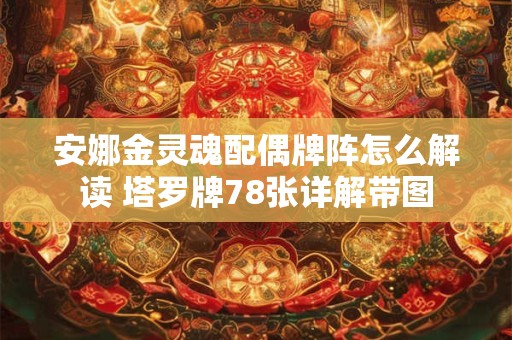 安娜金灵魂配偶牌阵怎么解读 塔罗牌78张详解带图