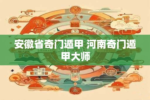 安徽省奇门遁甲 河南奇门遁甲大师