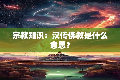 宗教知识：汉传佛教是什么意思？