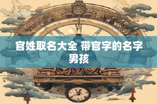 官姓取名大全 带官字的名字男孩