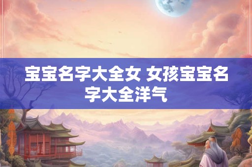 宝宝名字大全免费 新生儿起名喜用字