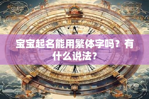宝宝起名能用繁体字吗？有什么说法？