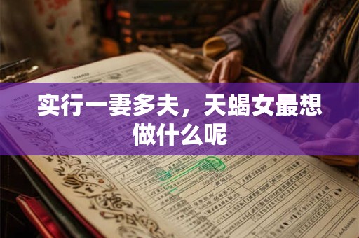 实行一妻多夫，天蝎女最想做什么呢