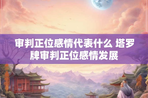 审判正位感情代表什么 塔罗牌审判正位感情发展