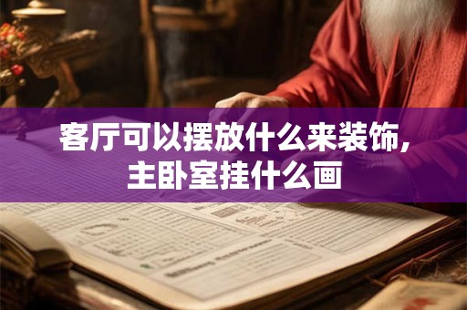 客厅可以摆放什么来装饰,主卧室挂什么画