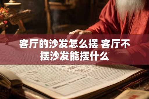 客厅的沙发怎么摆 客厅不摆沙发能摆什么