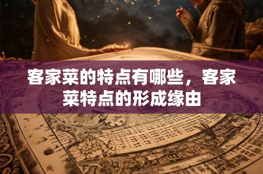 客家菜的特点有哪些，客家菜特点的形成缘由