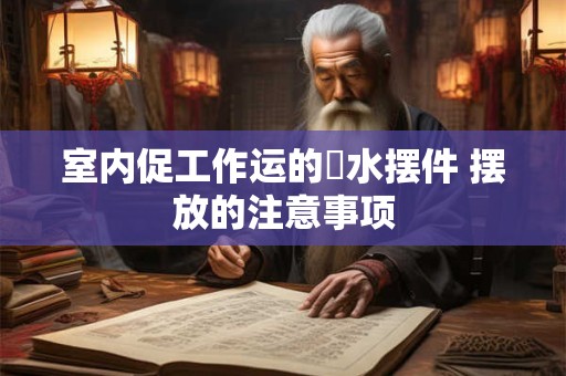 室内促工作运的風水摆件 摆放的注意事项