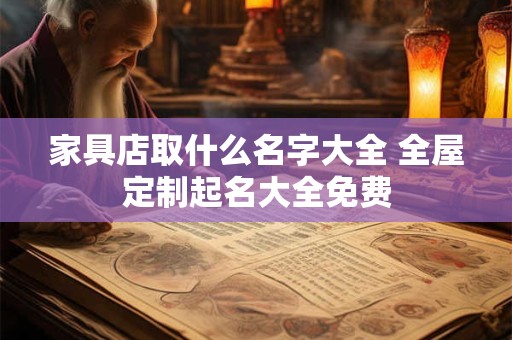 家具店取什么名字大全 全屋定制起名大全免费