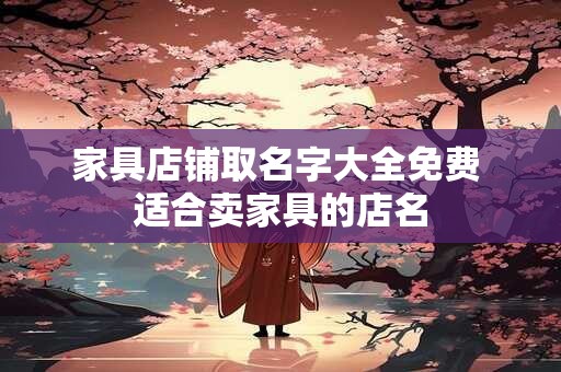 家具店铺取名字大全免费 适合卖家具的店名