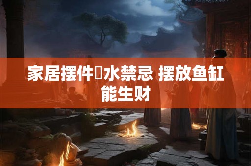 家居摆件風水禁忌 摆放鱼缸能生财