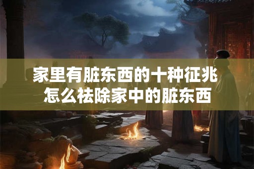 家里有脏东西的十种征兆 怎么祛除家中的脏东西