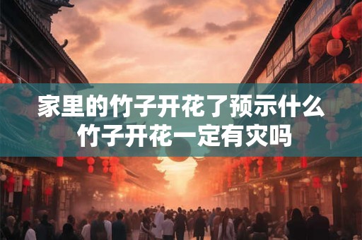 家里的竹子开花了预示什么 竹子开花一定有灾吗