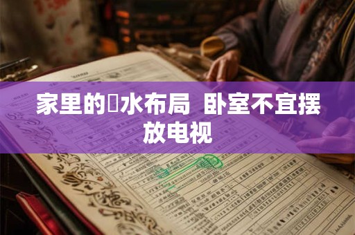 家里的風水布局  卧室不宜摆放电视