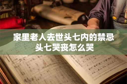 家里老人去世头七内的禁忌 头七哭丧怎么哭