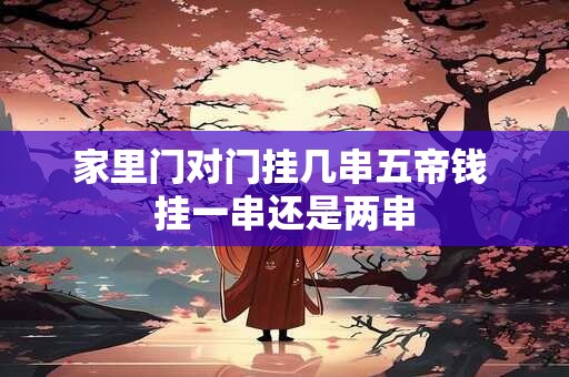 家里门对门挂几串五帝钱 挂一串还是两串