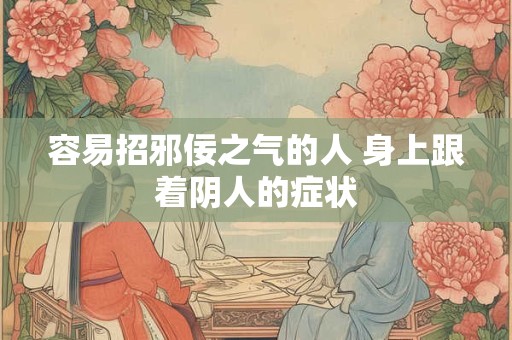 容易招邪佞之气的人 身上跟着阴人的症状