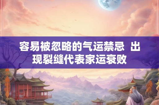 容易被忽略的气运禁忌  出现裂缝代表家运衰败
