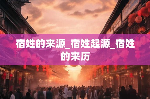 宿姓的来源_宿姓起源_宿姓的来历