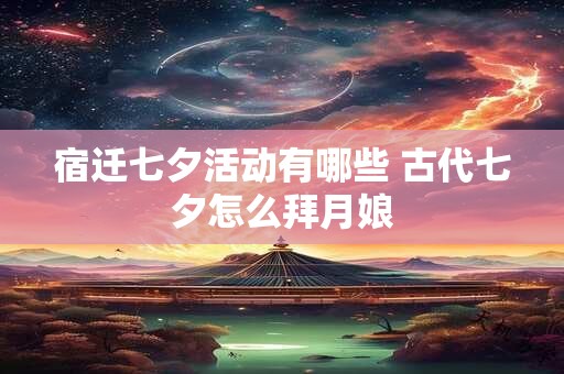 宿迁七夕活动有哪些 古代七夕怎么拜月娘