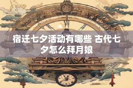宿迁七夕活动有哪些 古代七夕怎么拜月娘