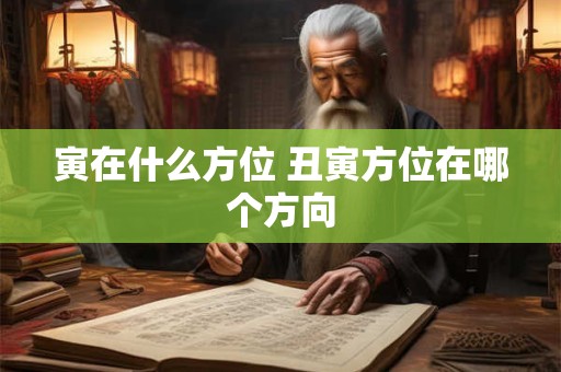 寅在什么方位 丑寅方位在哪个方向