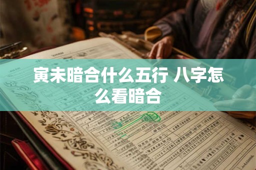 寅未暗合什么五行 八字怎么看暗合